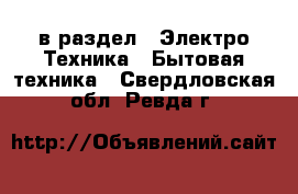  в раздел : Электро-Техника » Бытовая техника . Свердловская обл.,Ревда г.